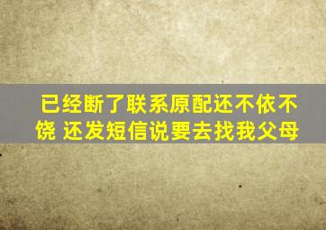 已经断了联系原配还不依不饶 还发短信说要去找我父母